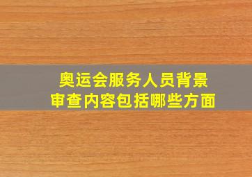 奥运会服务人员背景审查内容包括哪些方面