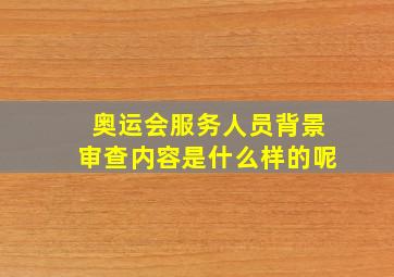 奥运会服务人员背景审查内容是什么样的呢