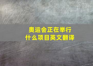 奥运会正在举行什么项目英文翻译