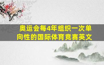 奥运会每4年组织一次单向性的国际体育竞赛英文