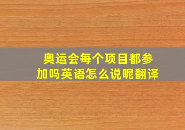 奥运会每个项目都参加吗英语怎么说呢翻译