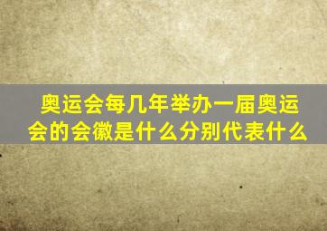 奥运会每几年举办一届奥运会的会徽是什么分别代表什么