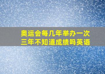 奥运会每几年举办一次三年不知道成绩吗英语