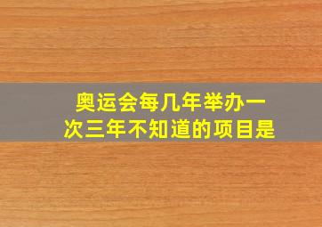 奥运会每几年举办一次三年不知道的项目是