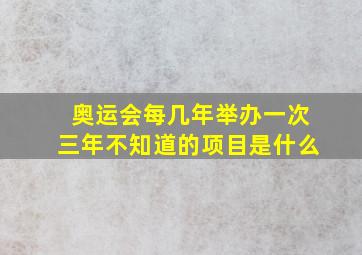 奥运会每几年举办一次三年不知道的项目是什么