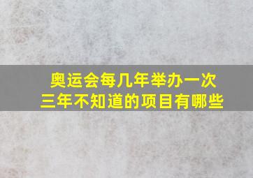 奥运会每几年举办一次三年不知道的项目有哪些