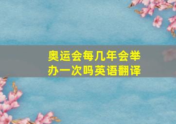 奥运会每几年会举办一次吗英语翻译