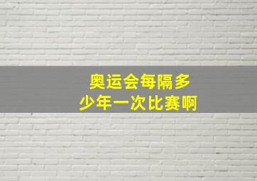 奥运会每隔多少年一次比赛啊