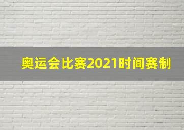 奥运会比赛2021时间赛制