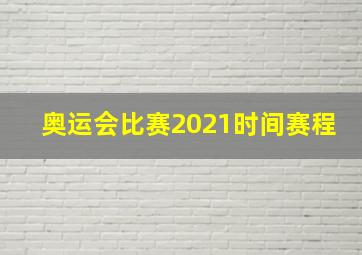 奥运会比赛2021时间赛程