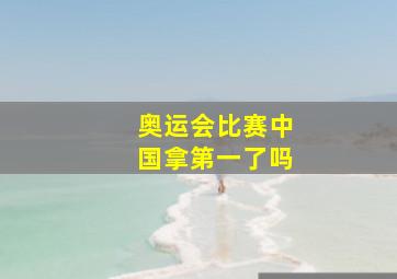 奥运会比赛中国拿第一了吗