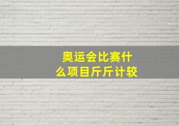 奥运会比赛什么项目斤斤计较