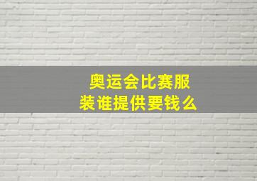 奥运会比赛服装谁提供要钱么