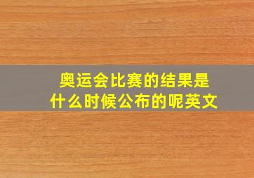 奥运会比赛的结果是什么时候公布的呢英文