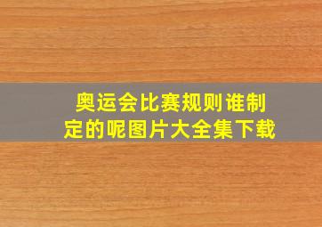 奥运会比赛规则谁制定的呢图片大全集下载