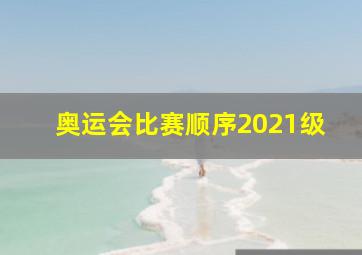 奥运会比赛顺序2021级