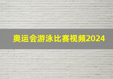 奥运会游泳比赛视频2024