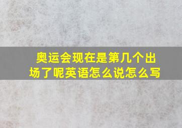 奥运会现在是第几个出场了呢英语怎么说怎么写