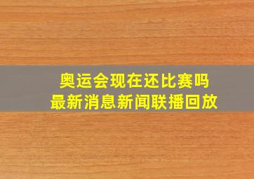 奥运会现在还比赛吗最新消息新闻联播回放