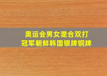 奥运会男女混合双打冠军朝鲜韩国银牌铜牌