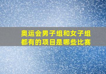 奥运会男子组和女子组都有的项目是哪些比赛