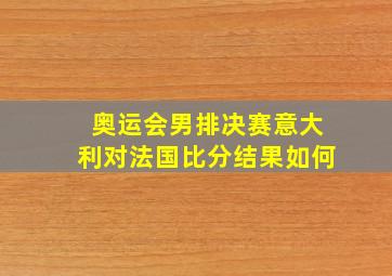 奥运会男排决赛意大利对法国比分结果如何