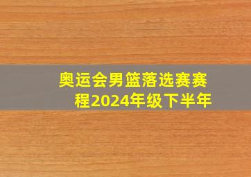 奥运会男篮落选赛赛程2024年级下半年