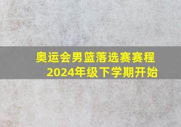 奥运会男篮落选赛赛程2024年级下学期开始