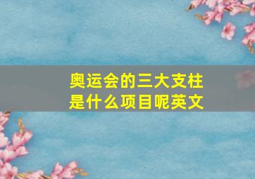 奥运会的三大支柱是什么项目呢英文