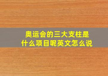 奥运会的三大支柱是什么项目呢英文怎么说