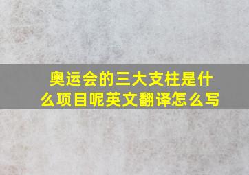 奥运会的三大支柱是什么项目呢英文翻译怎么写