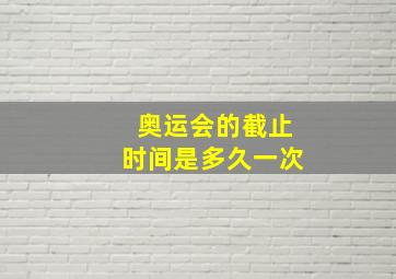 奥运会的截止时间是多久一次