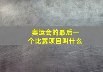 奥运会的最后一个比赛项目叫什么