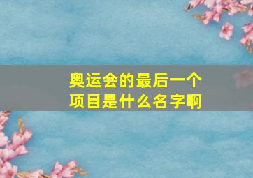 奥运会的最后一个项目是什么名字啊