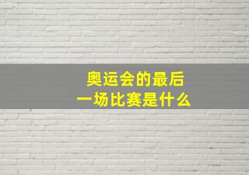 奥运会的最后一场比赛是什么