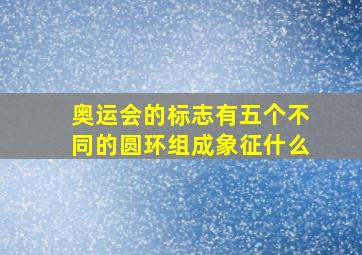 奥运会的标志有五个不同的圆环组成象征什么