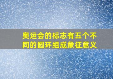 奥运会的标志有五个不同的圆环组成象征意义