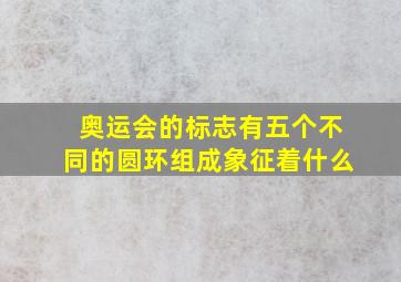 奥运会的标志有五个不同的圆环组成象征着什么