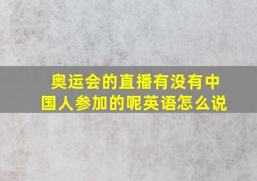 奥运会的直播有没有中国人参加的呢英语怎么说