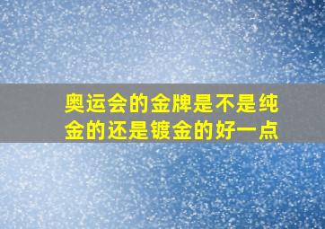 奥运会的金牌是不是纯金的还是镀金的好一点