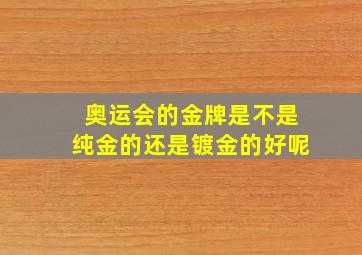 奥运会的金牌是不是纯金的还是镀金的好呢