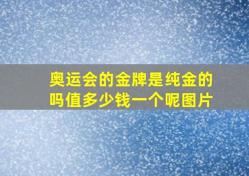 奥运会的金牌是纯金的吗值多少钱一个呢图片