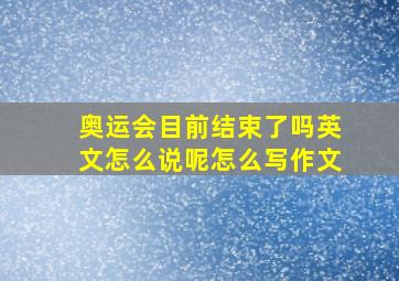 奥运会目前结束了吗英文怎么说呢怎么写作文