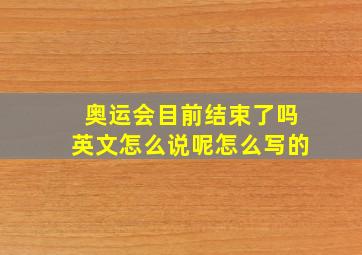 奥运会目前结束了吗英文怎么说呢怎么写的