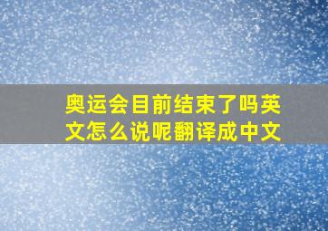 奥运会目前结束了吗英文怎么说呢翻译成中文