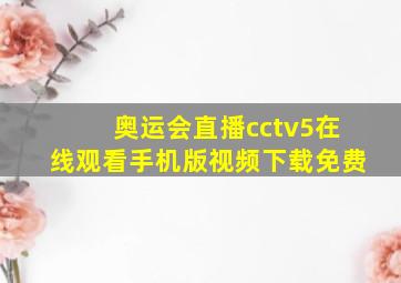 奥运会直播cctv5在线观看手机版视频下载免费