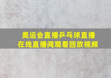 奥运会直播乒乓球直播在线直播间观看回放视频