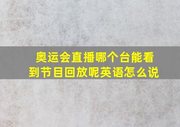 奥运会直播哪个台能看到节目回放呢英语怎么说