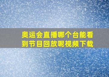 奥运会直播哪个台能看到节目回放呢视频下载