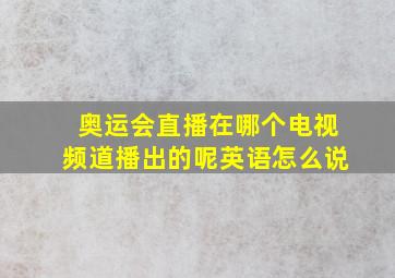 奥运会直播在哪个电视频道播出的呢英语怎么说